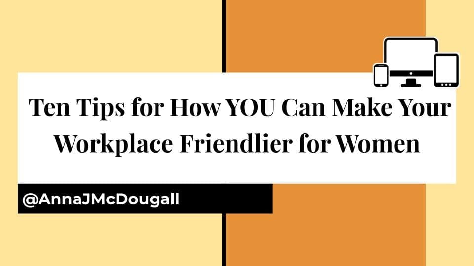 Ten Tips for How YOU Can Make Your Workplace Friendlier for Women